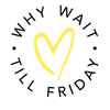 Why Wait Till Friday